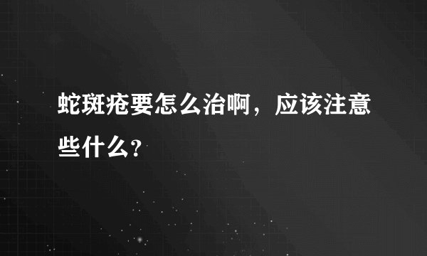 蛇斑疮要怎么治啊，应该注意些什么？