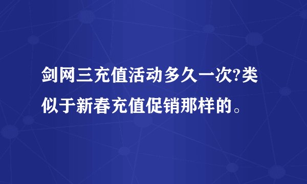 剑网三充值活动多久一次?类似于新春充值促销那样的。