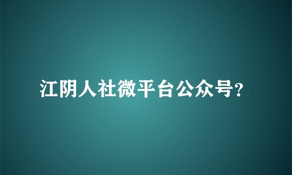 江阴人社微平台公众号？