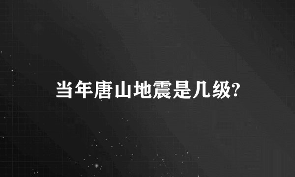 当年唐山地震是几级?