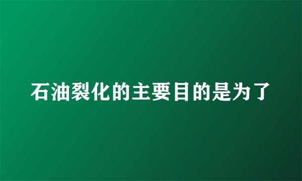 石油裂化的主要目的是为了