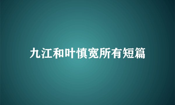 九江和叶慎宽所有短篇