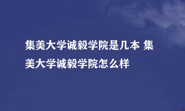集美大学诚毅学院是几本 集美大学诚毅学院怎么样
