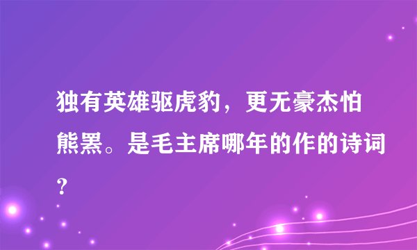 独有英雄驱虎豹，更无豪杰怕熊罴。是毛主席哪年的作的诗词？