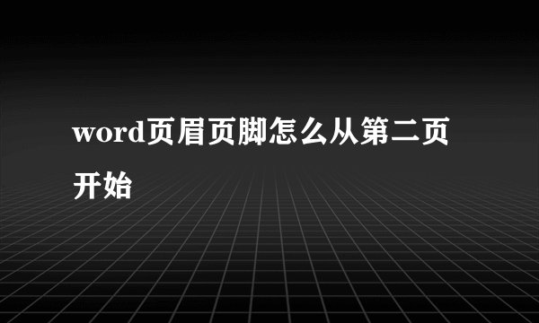 word页眉页脚怎么从第二页开始