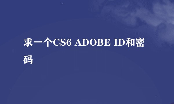 求一个CS6 ADOBE ID和密码