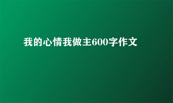 我的心情我做主600字作文