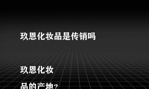 玖恩化妆品是传销吗

玖恩化妆品的产地？