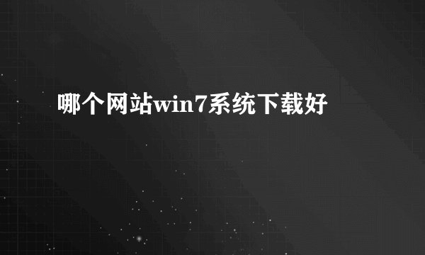 哪个网站win7系统下载好