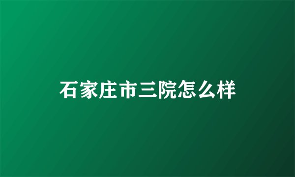 石家庄市三院怎么样