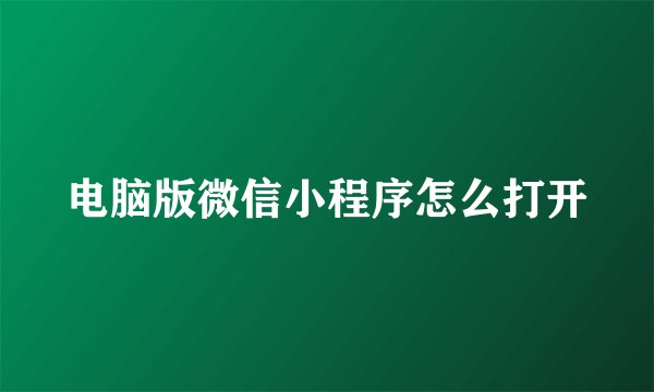 电脑版微信小程序怎么打开