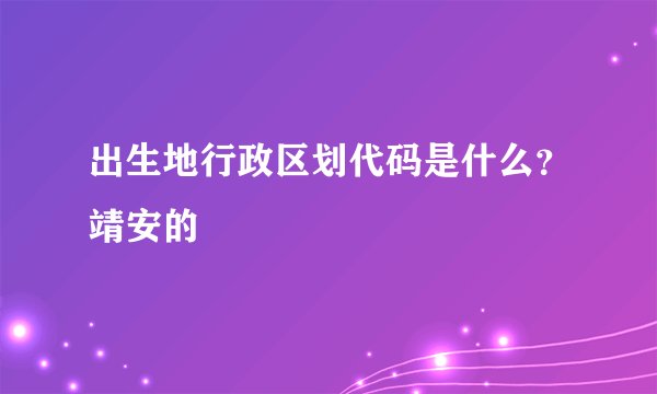 出生地行政区划代码是什么？靖安的