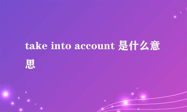 take into account 是什么意思