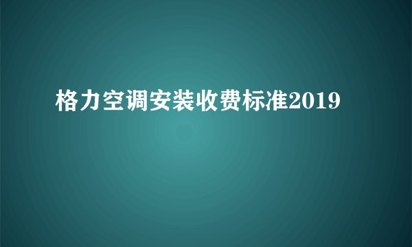 格力空调安装收费标准2019