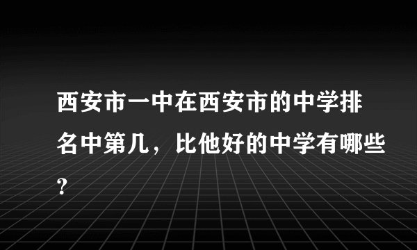 西安市一中在西安市的中学排名中第几，比他好的中学有哪些？