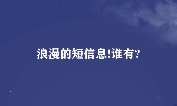 浪漫的短信息!谁有?