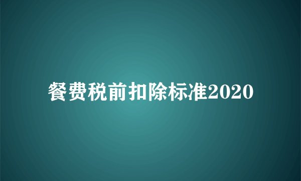 餐费税前扣除标准2020