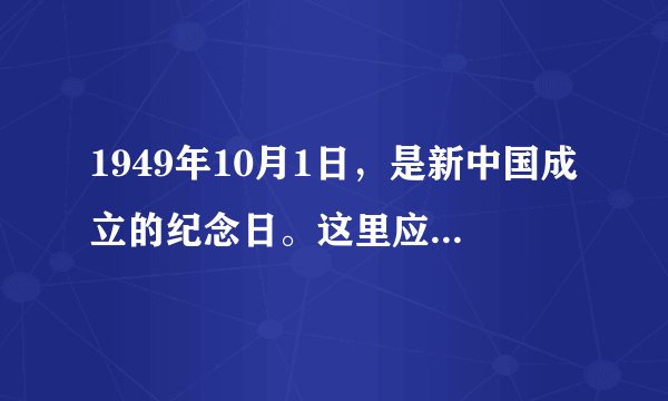 1949年10月1日，是新中国成立的纪念日。这里应该说明一点，在许多人的印象中，1949年的10月1日在北京天安