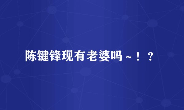 陈键锋现有老婆吗～！？