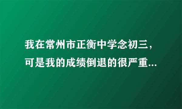 我在常州市正衡中学念初三，可是我的成绩倒退的很严重，我还能考上高中吗？