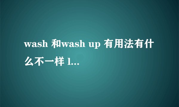 wash 和wash up 有用法有什么不一样 laugh 和laugh at有什么区别