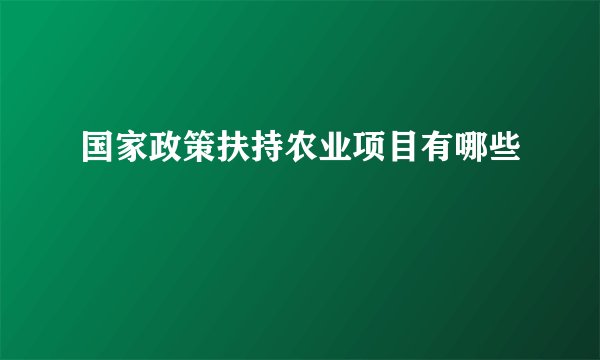 国家政策扶持农业项目有哪些