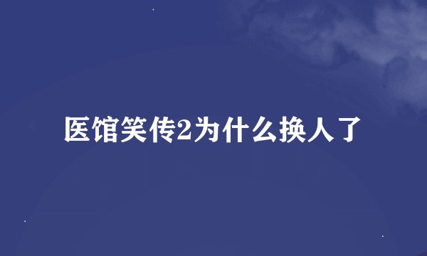医馆笑传2为什么换人了
