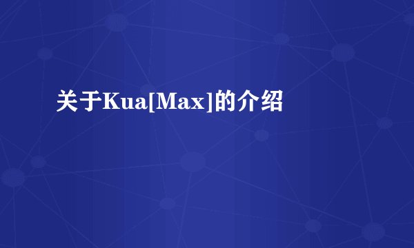 关于Kua[Max]的介绍