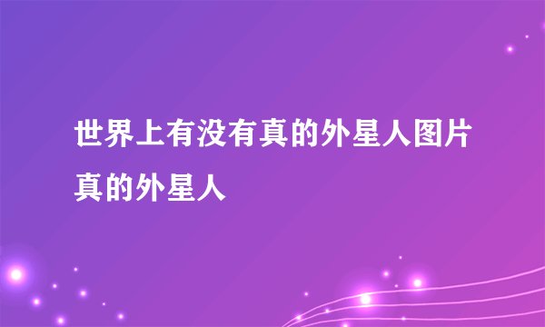 世界上有没有真的外星人图片真的外星人