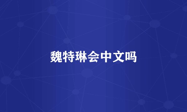 魏特琳会中文吗