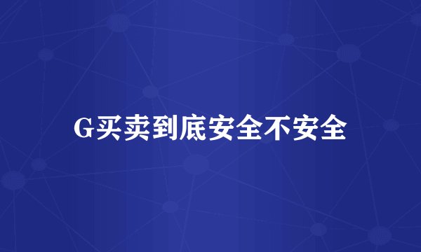 G买卖到底安全不安全
