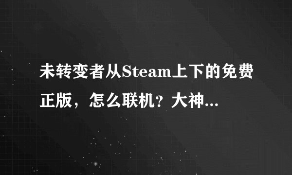 未转变者从Steam上下的免费正版，怎么联机？大神们求来回答！【GSLMJJ】@豆