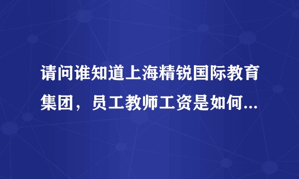 请问谁知道上海精锐国际教育集团，员工教师工资是如何计算的？跪谢……