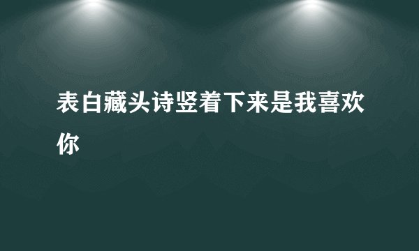 表白藏头诗竖着下来是我喜欢你