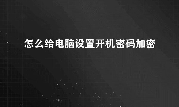 怎么给电脑设置开机密码加密