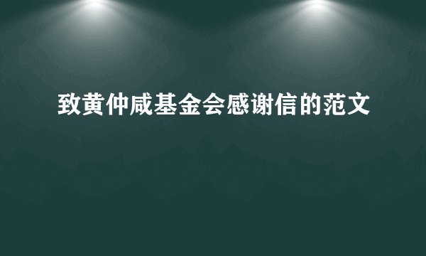 致黄仲咸基金会感谢信的范文