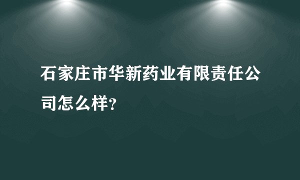 石家庄市华新药业有限责任公司怎么样？