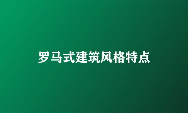 罗马式建筑风格特点