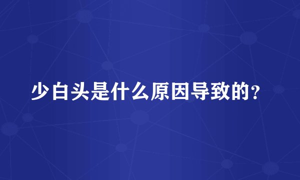 少白头是什么原因导致的？