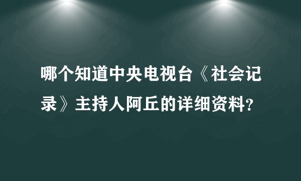 哪个知道中央电视台《社会记录》主持人阿丘的详细资料？