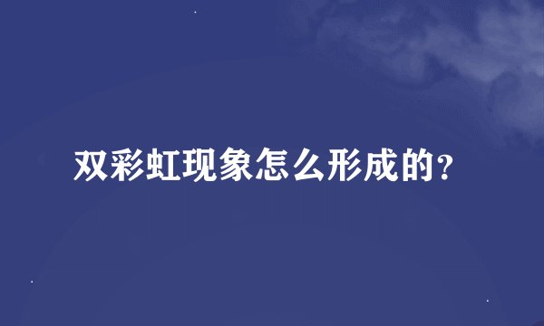 双彩虹现象怎么形成的？