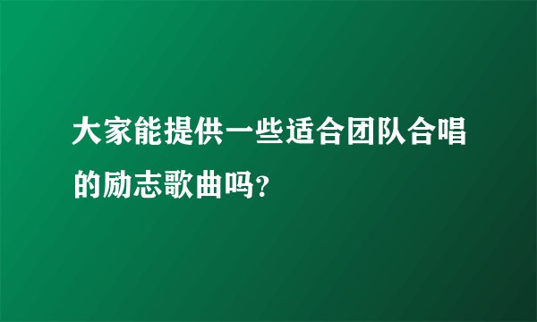 大家能提供一些适合团队合唱的励志歌曲吗？