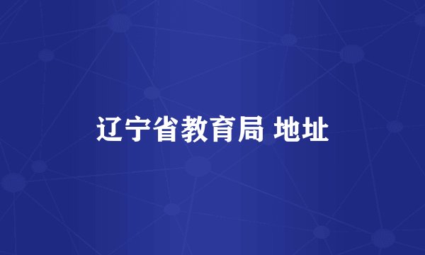 辽宁省教育局 地址