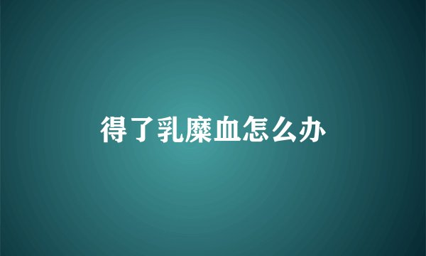 得了乳糜血怎么办
