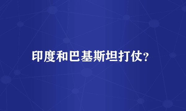 印度和巴基斯坦打仗？