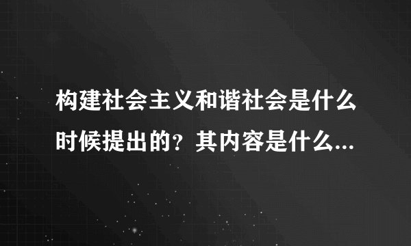 构建社会主义和谐社会是什么时候提出的？其内容是什么？特征是什么？主要任务是什么？