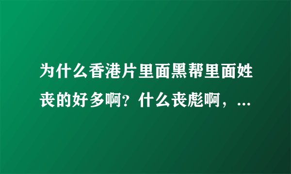 为什么香港片里面黑帮里面姓丧的好多啊？什么丧彪啊，丧强啊，丧清啊。为什么呢？