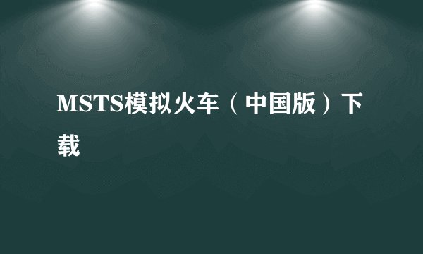 MSTS模拟火车（中国版）下载