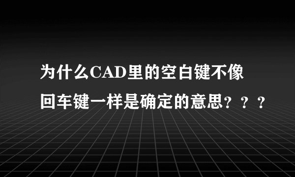 为什么CAD里的空白键不像回车键一样是确定的意思？？？