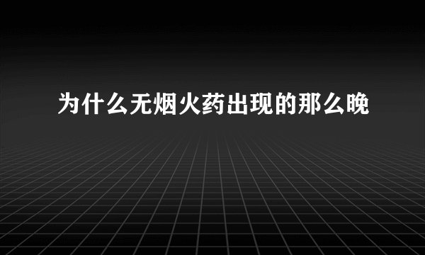 为什么无烟火药出现的那么晚